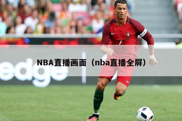 NBA直播画面（nba直播全屏）