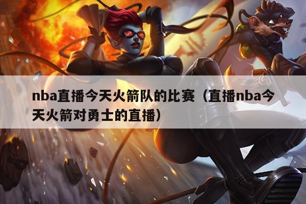 nba直播今天火箭队的比赛（直播nba今天火箭对勇士的直播）