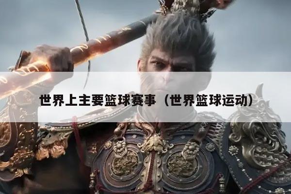 世界上主要篮球赛事（世界篮球运动）