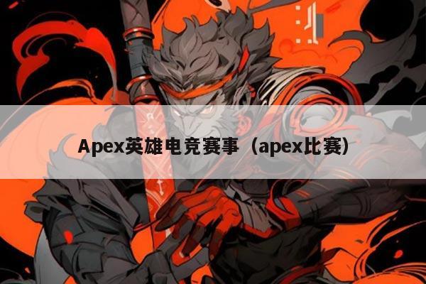Apex英雄电竞赛事（apex比赛）