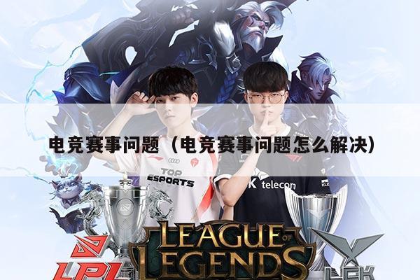 电竞赛事问题(电竞赛事问题怎么解决)