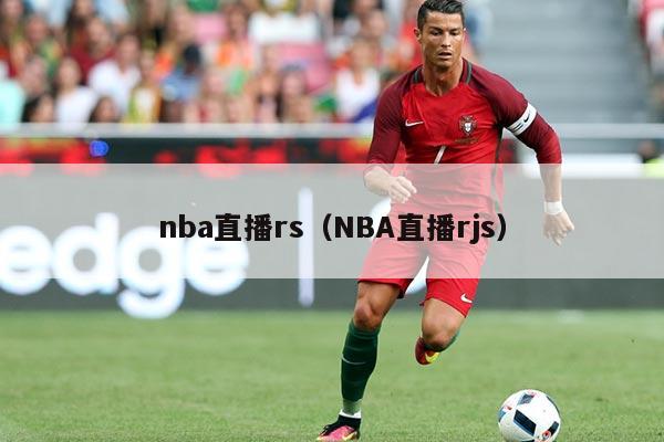 nba直播rs(NBA直播rjs)