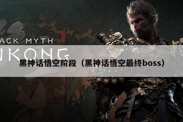 黑神话悟空阶段(黑神话悟空最终boss)