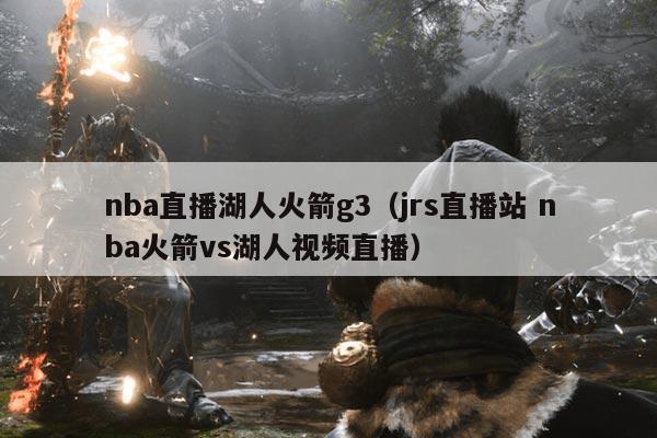 nba直播湖人火箭g3（jrs直播站 nba火箭vs湖人视频直播）
