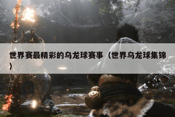 世界赛最精彩的乌龙球赛事（世界乌龙球集锦）