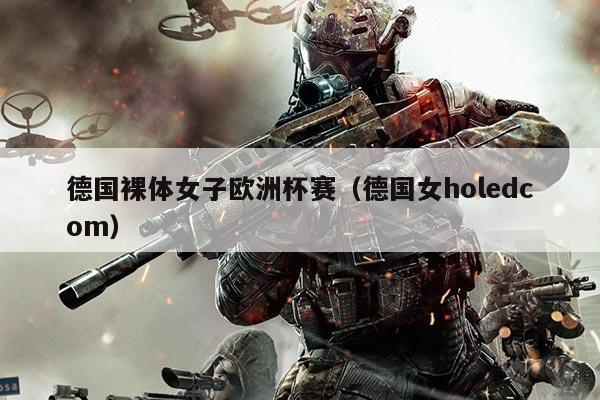德国裸体女子欧洲杯赛（德国女holedcom）