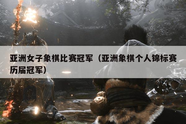 亚洲女子象棋比赛冠军（亚洲象棋个人锦标赛历届冠军）