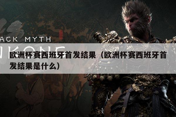 欧洲杯赛西班牙首发结果（欧洲杯赛西班牙首发结果是什么）