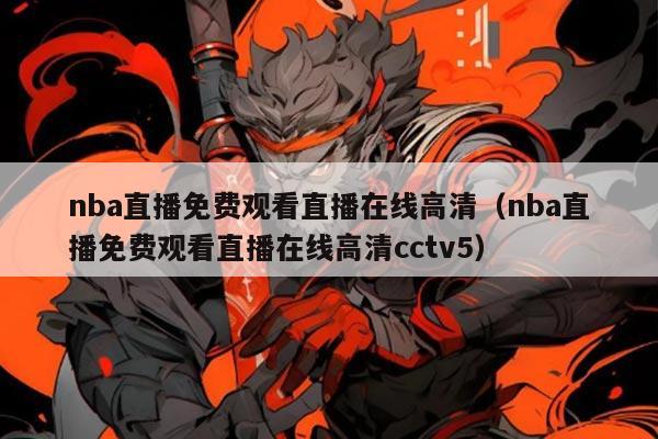 nba直播免费观看直播在线高清(nba直播免费观看直播在线高清cctv5)