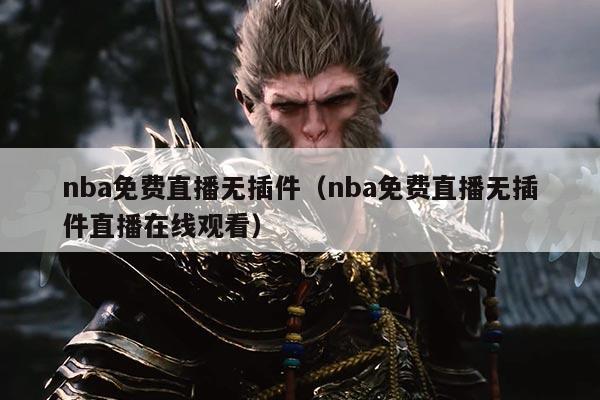 nba免费直播无插件（nba免费直播无插件直播在线观看）