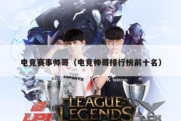 电竞赛事帅哥（电竞帅哥排行榜前十名）