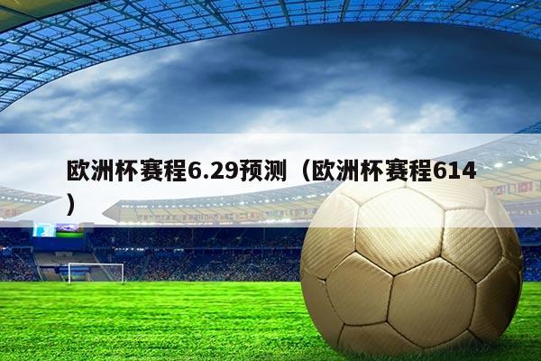 欧洲杯赛程6.29预测（欧洲杯赛程614）