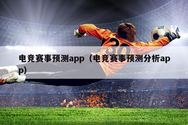 电竞赛事预测app(电竞赛事预测分析app)