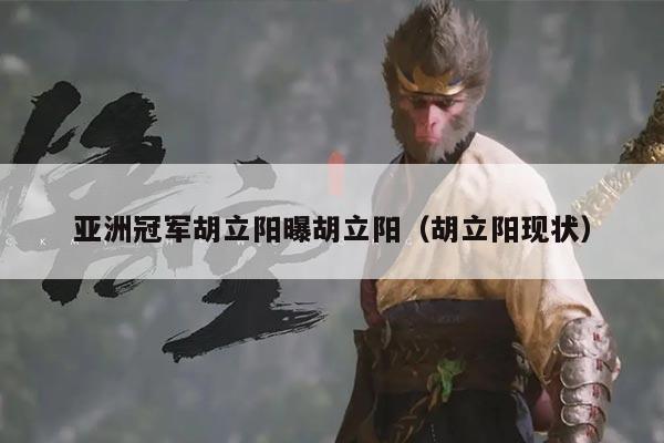 亚洲冠军胡立阳曝胡立阳（胡立阳现状）