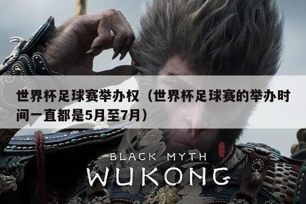 世界杯足球赛举办权(世界杯足球赛的举办时间一直都是5月至7月)