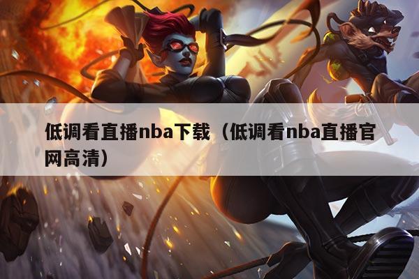 低调看直播nba下载（低调看nba直播官网高清）