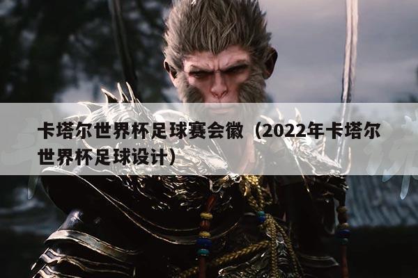 卡塔尔世界杯足球赛会徽（2022年卡塔尔世界杯足球设计）