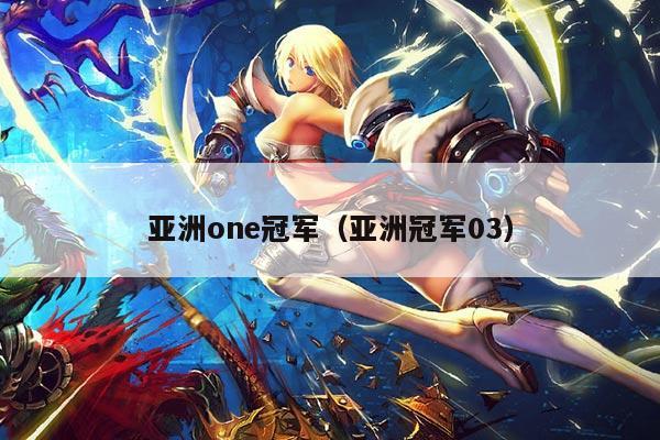 亚洲one冠军(亚洲冠军03)