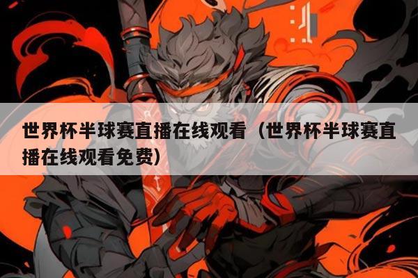 世界杯半球赛直播在线观看（世界杯半球赛直播在线观看免费）