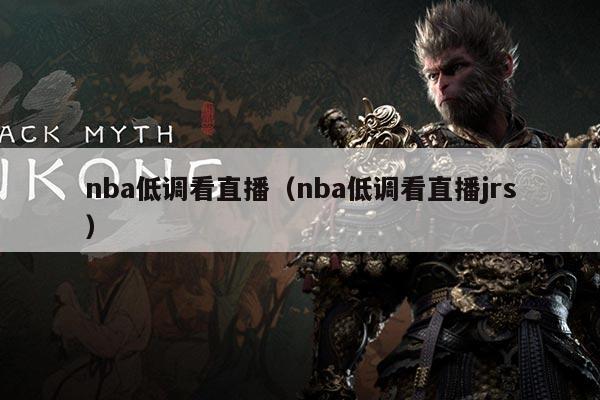 nba低调看直播（nba低调看直播jrs）