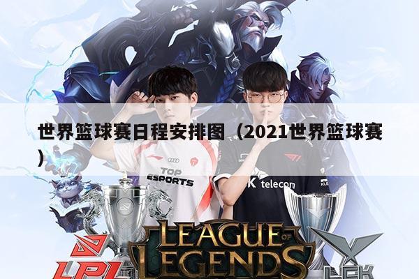 世界篮球赛日程安排图（2021世界篮球赛）