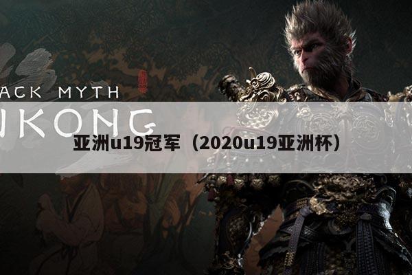 亚洲u19冠军（2020u19亚洲杯）