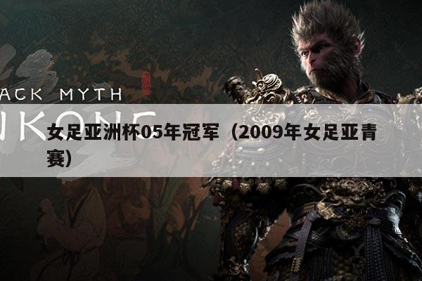 女足亚洲杯05年冠军（2009年女足亚青赛）