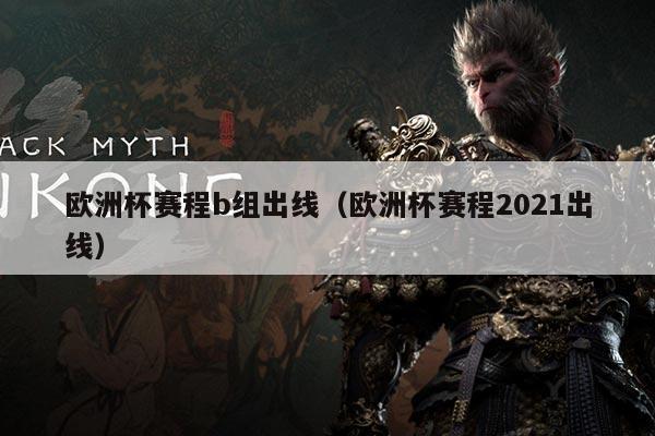 欧洲杯赛程b组出线（欧洲杯赛程2021出线）