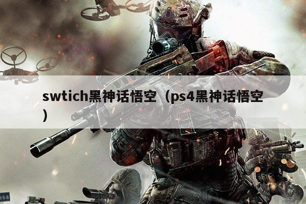 swtich黑神话悟空（ps4黑神话悟空）