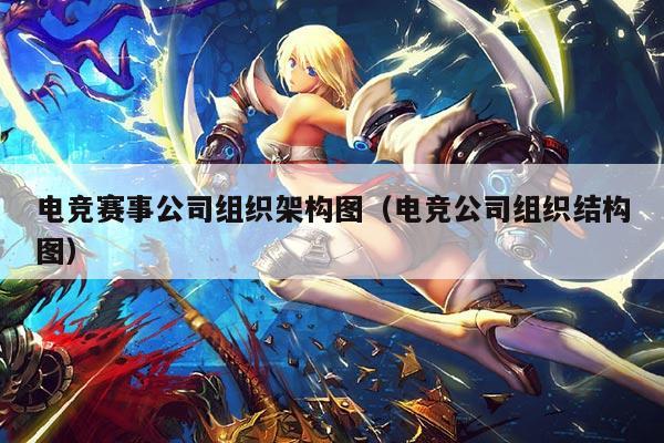 电竞赛事公司组织架构图（电竞公司组织结构图）