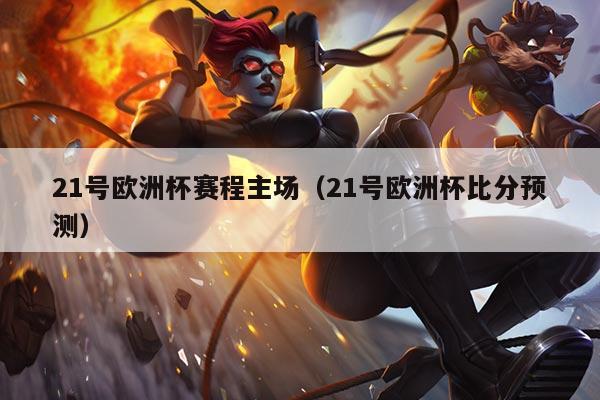 21号欧洲杯赛程主场（21号欧洲杯比分预测）