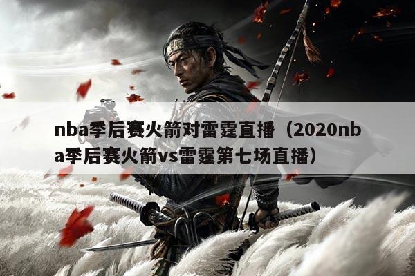 nba季后赛火箭对雷霆直播（2020nba季后赛火箭vs雷霆第七场直播）