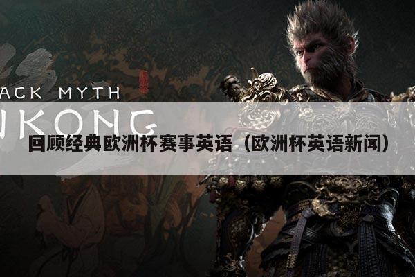 回顾经典欧洲杯赛事英语(欧洲杯英语新闻)