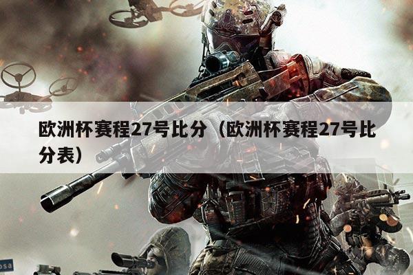 欧洲杯赛程27号比分（欧洲杯赛程27号比分表）