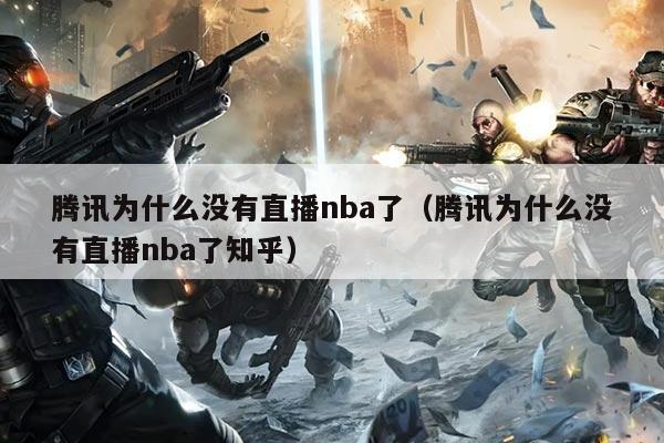腾讯为什么没有直播nba了（腾讯为什么没有直播nba了知乎）