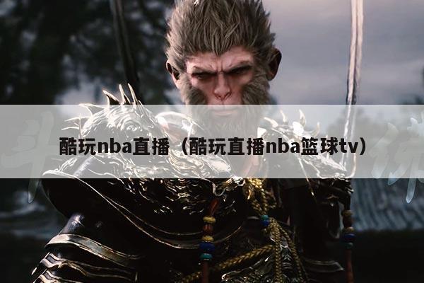 酷玩nba直播(酷玩直播nba篮球tv)