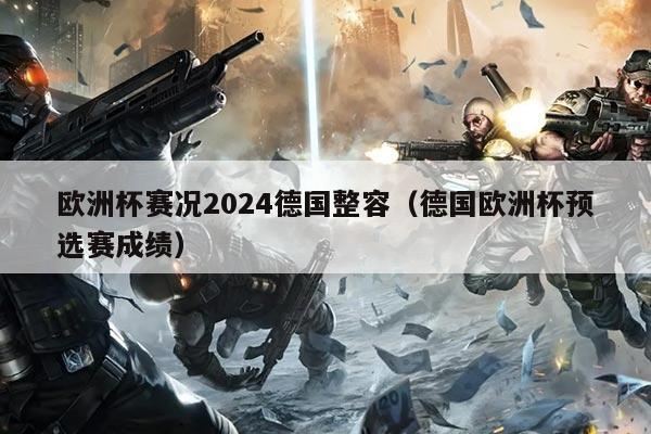 欧洲杯赛况2024德国整容(德国欧洲杯预选赛成绩)