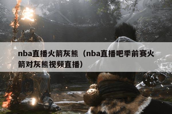 nba直播火箭灰熊(nba直播吧季前赛火箭对灰熊视频直播)