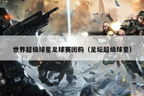 世界超级球星足球赛团购（足坛超级球星）