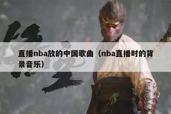 直播nba放的中国歌曲（nba直播时的背景音乐）