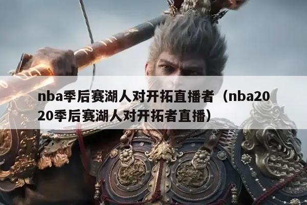 nba季后赛湖人对开拓直播者(nba2020季后赛湖人对开拓者直播)