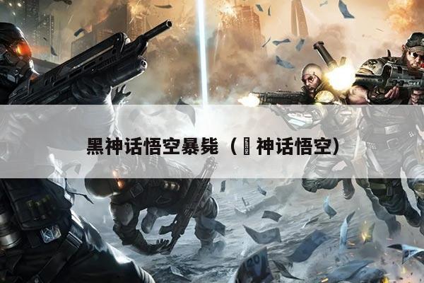 黑神话悟空暴毙(黒神话悟空)