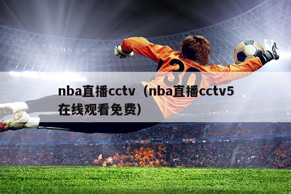 nba直播cctv(nba直播cctv5在线观看免费)