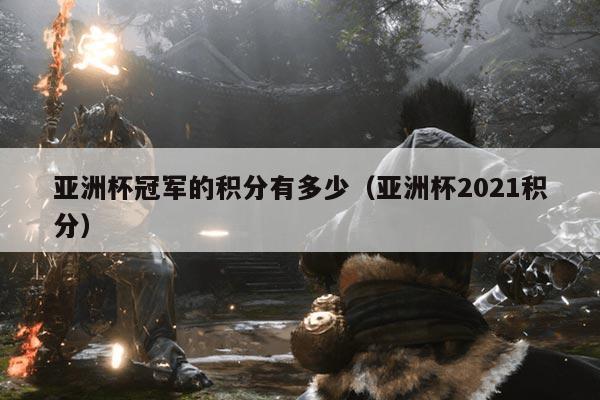 亚洲杯冠军的积分有多少(亚洲杯2021积分)