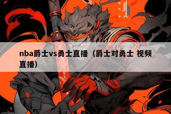 nba爵士vs勇士直播（爵士对勇士 视频直播）