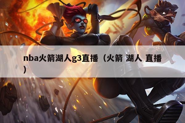 nba火箭湖人g3直播(火箭 湖人 直播)