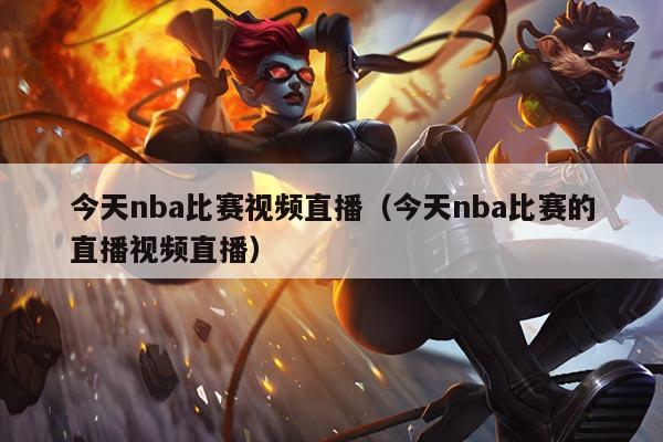 今天nba比赛视频直播(今天nba比赛的直播视频直播)
