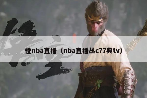 橙nba直播(nba直播丛c77典tv)