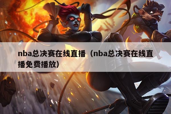 nba总决赛在线直播(nba总决赛在线直播免费播放)