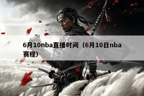 6月10nba直播时间(6月10日nba赛程)